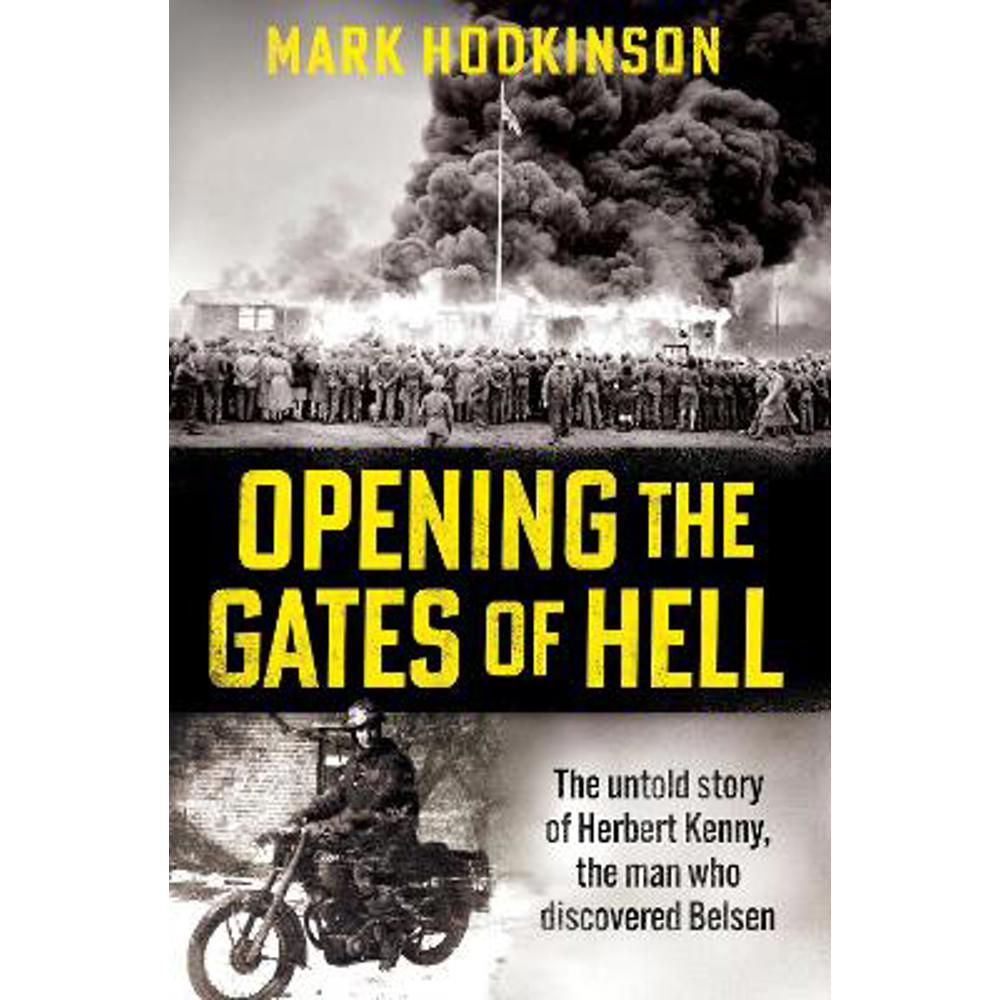 Opening The Gates of Hell: The untold story of Herbert Kenny, the man who discovered Belsen (Hardback) - Mark Hodkinson